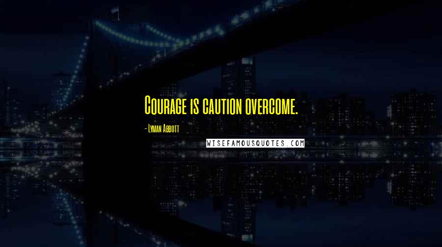 Lyman Abbott Quotes: Courage is caution overcome.