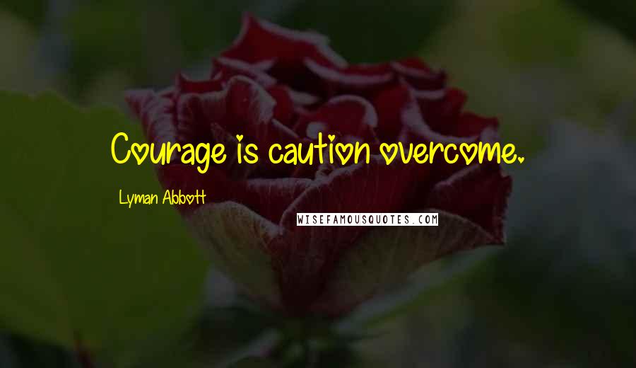 Lyman Abbott Quotes: Courage is caution overcome.