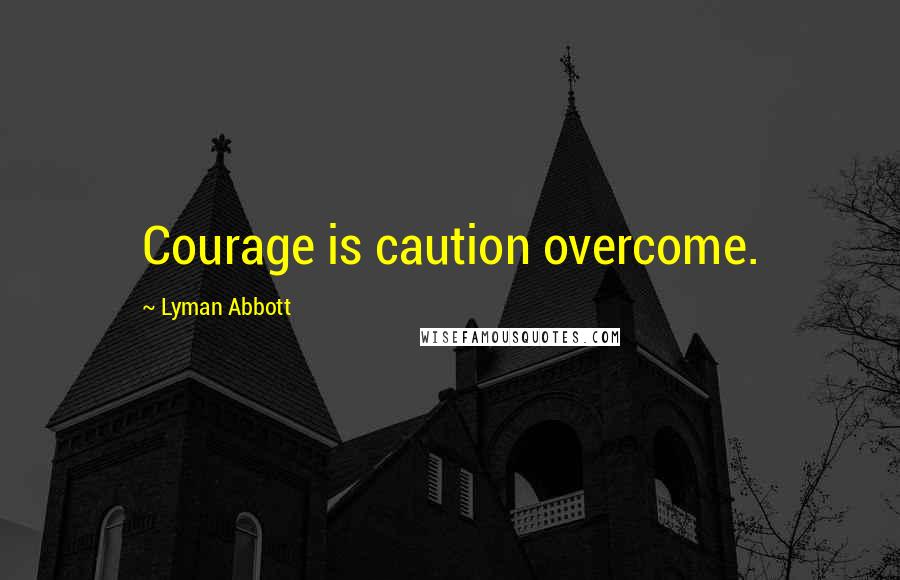 Lyman Abbott Quotes: Courage is caution overcome.