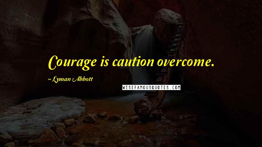 Lyman Abbott Quotes: Courage is caution overcome.