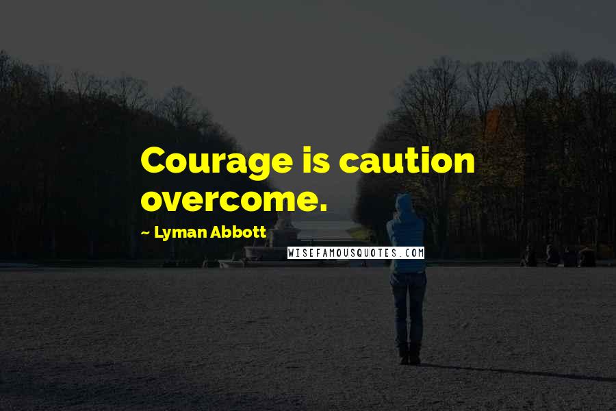 Lyman Abbott Quotes: Courage is caution overcome.