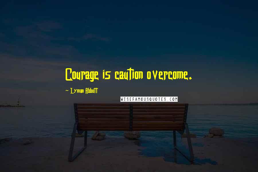 Lyman Abbott Quotes: Courage is caution overcome.