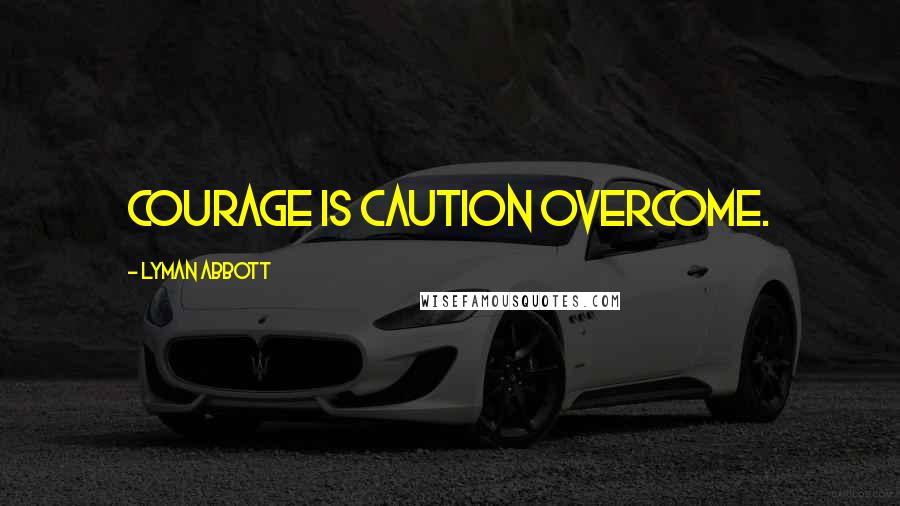 Lyman Abbott Quotes: Courage is caution overcome.