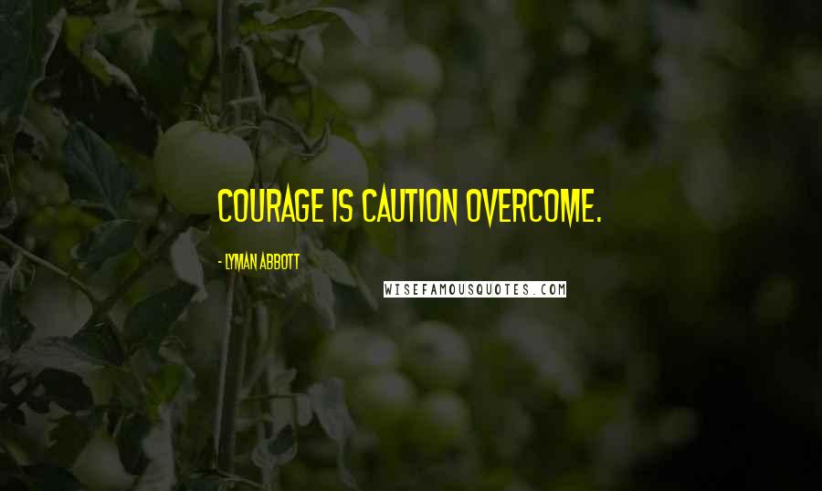 Lyman Abbott Quotes: Courage is caution overcome.