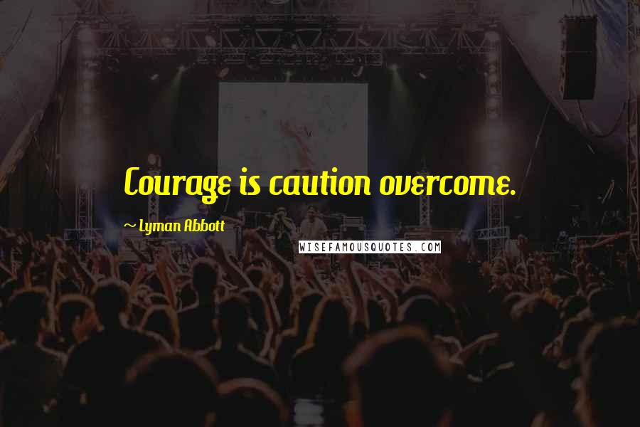 Lyman Abbott Quotes: Courage is caution overcome.