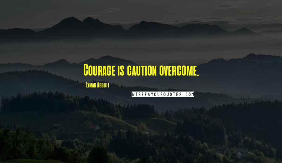 Lyman Abbott Quotes: Courage is caution overcome.