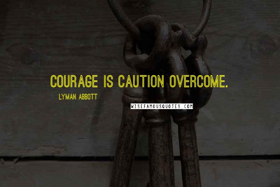 Lyman Abbott Quotes: Courage is caution overcome.