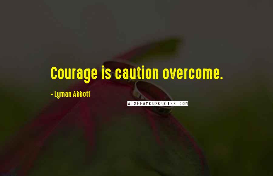 Lyman Abbott Quotes: Courage is caution overcome.