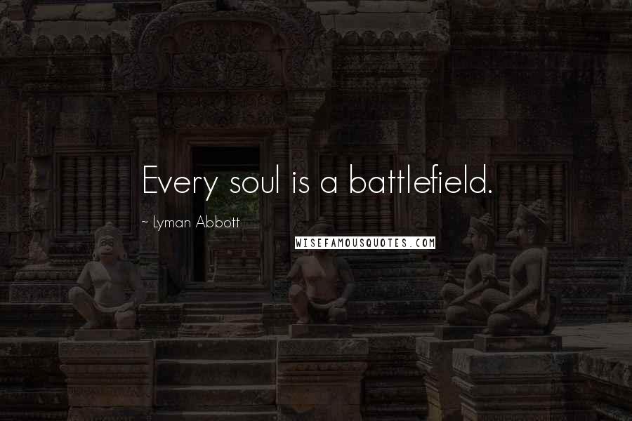 Lyman Abbott Quotes: Every soul is a battlefield.