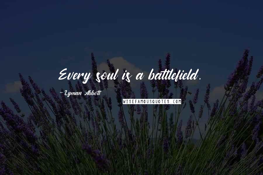 Lyman Abbott Quotes: Every soul is a battlefield.