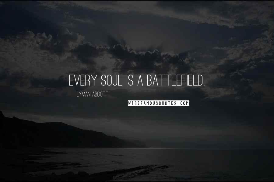 Lyman Abbott Quotes: Every soul is a battlefield.