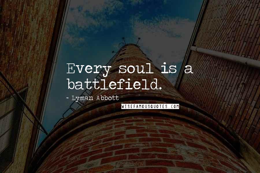 Lyman Abbott Quotes: Every soul is a battlefield.