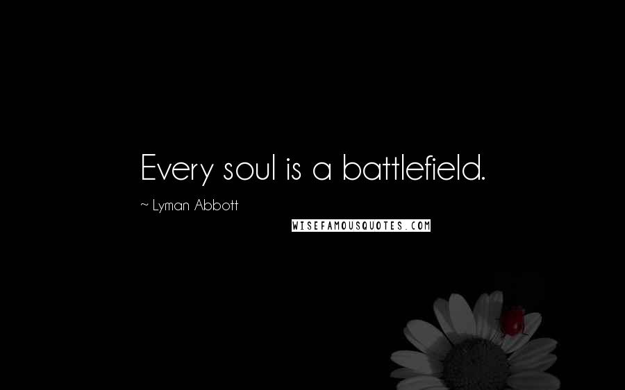 Lyman Abbott Quotes: Every soul is a battlefield.