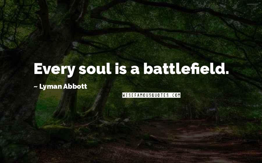 Lyman Abbott Quotes: Every soul is a battlefield.