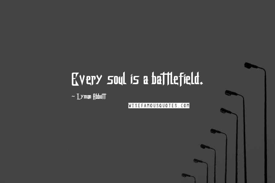 Lyman Abbott Quotes: Every soul is a battlefield.