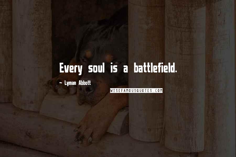 Lyman Abbott Quotes: Every soul is a battlefield.