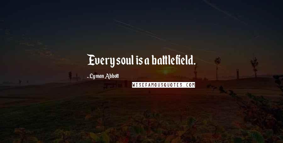 Lyman Abbott Quotes: Every soul is a battlefield.