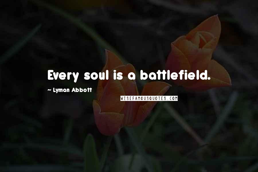 Lyman Abbott Quotes: Every soul is a battlefield.