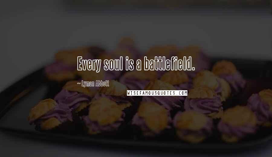 Lyman Abbott Quotes: Every soul is a battlefield.