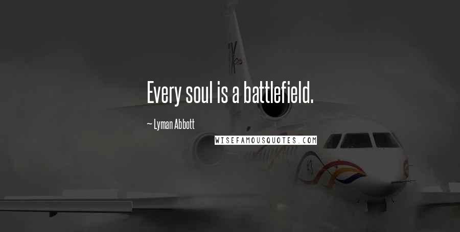 Lyman Abbott Quotes: Every soul is a battlefield.