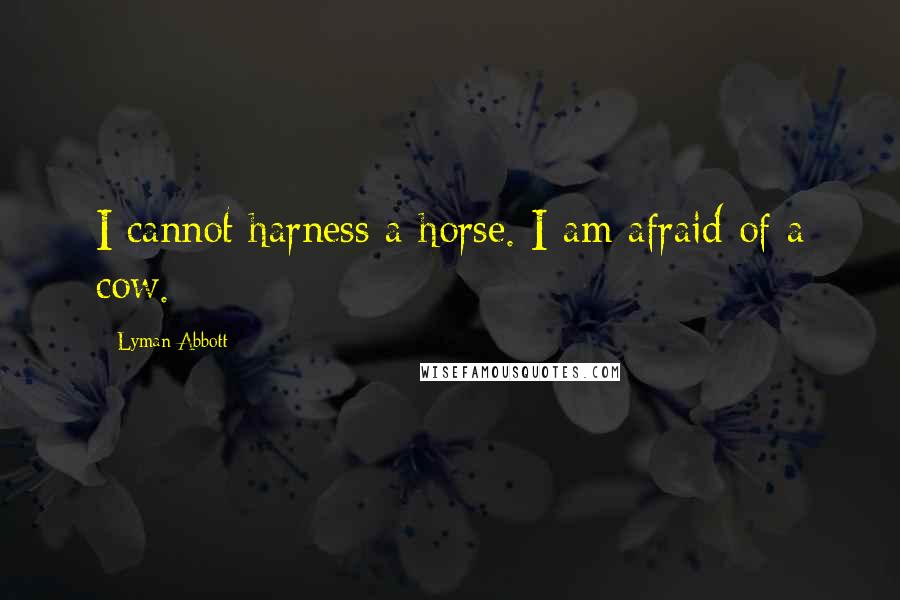 Lyman Abbott Quotes: I cannot harness a horse. I am afraid of a cow.