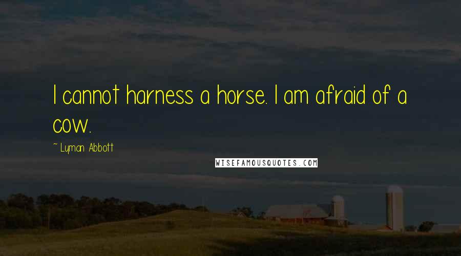 Lyman Abbott Quotes: I cannot harness a horse. I am afraid of a cow.