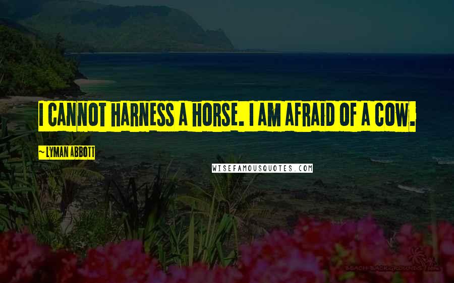 Lyman Abbott Quotes: I cannot harness a horse. I am afraid of a cow.