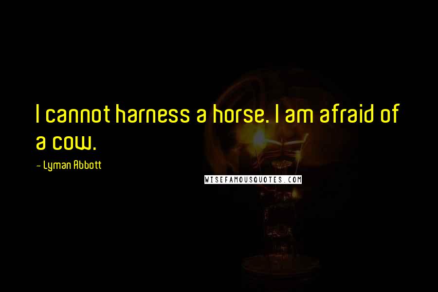 Lyman Abbott Quotes: I cannot harness a horse. I am afraid of a cow.