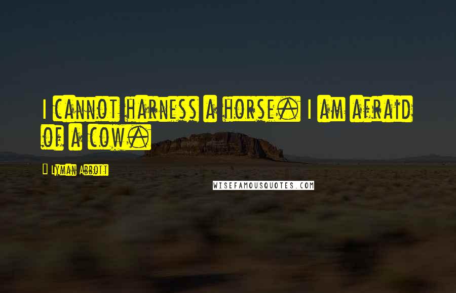 Lyman Abbott Quotes: I cannot harness a horse. I am afraid of a cow.