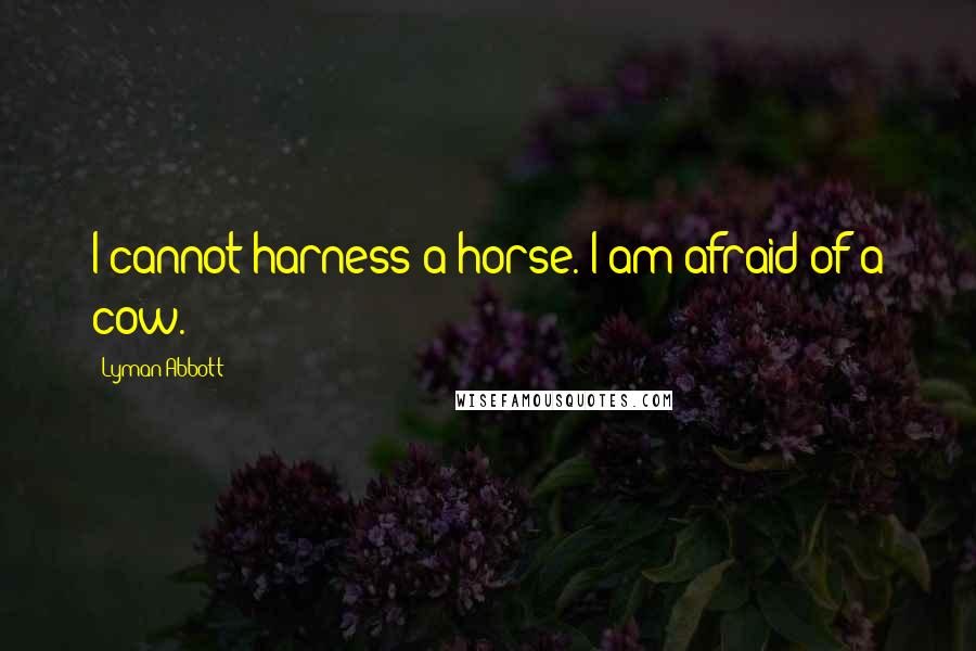 Lyman Abbott Quotes: I cannot harness a horse. I am afraid of a cow.