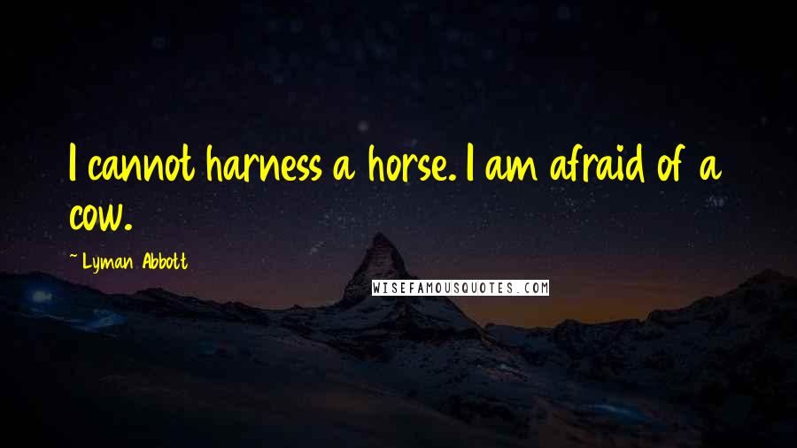 Lyman Abbott Quotes: I cannot harness a horse. I am afraid of a cow.