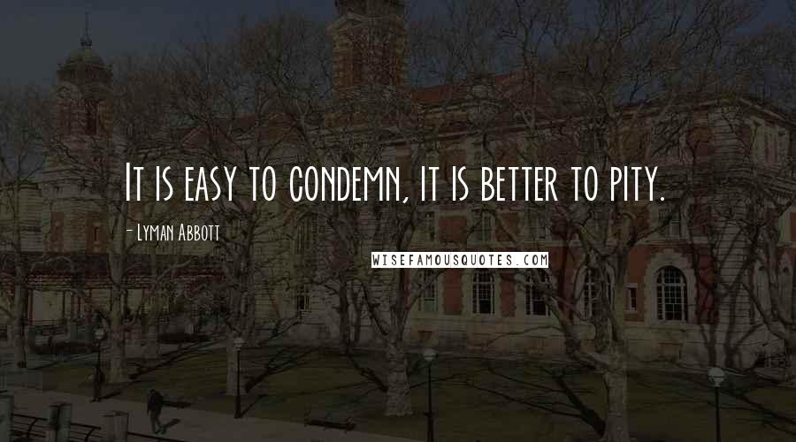 Lyman Abbott Quotes: It is easy to condemn, it is better to pity.