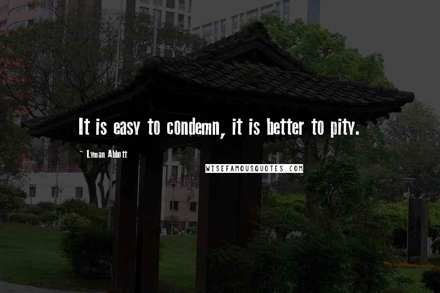 Lyman Abbott Quotes: It is easy to condemn, it is better to pity.