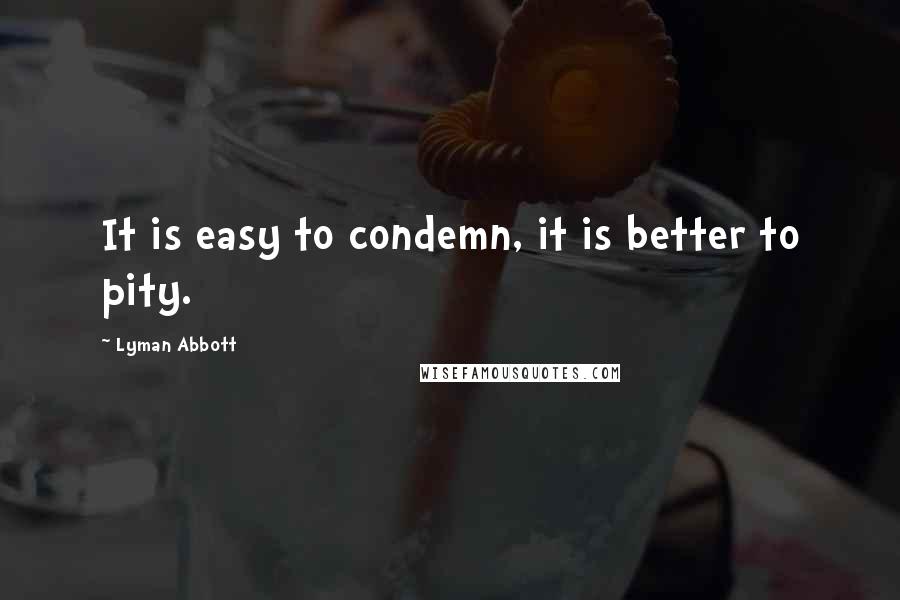 Lyman Abbott Quotes: It is easy to condemn, it is better to pity.