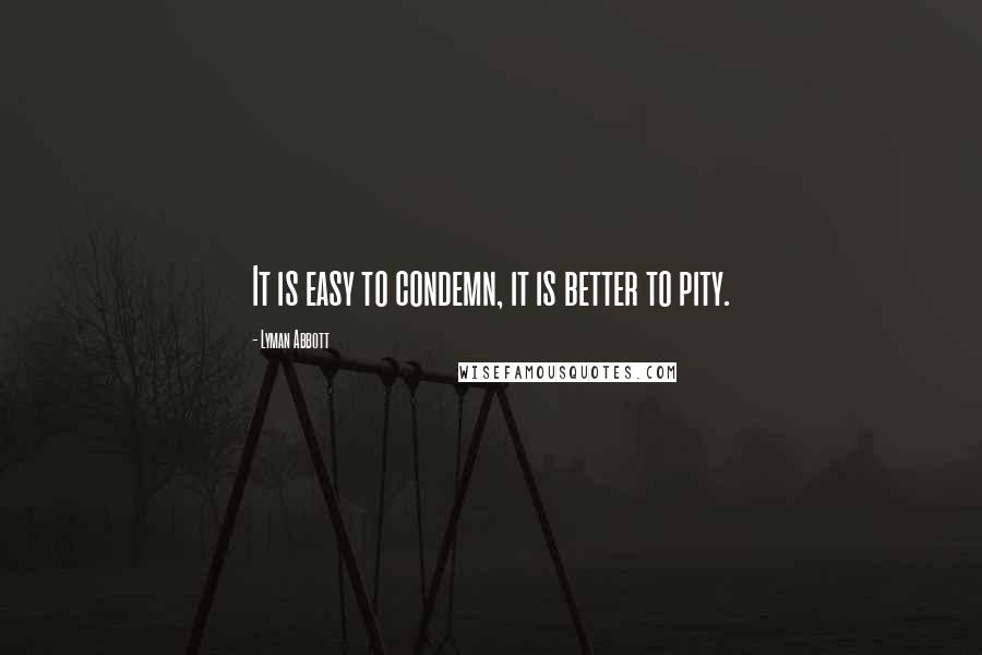 Lyman Abbott Quotes: It is easy to condemn, it is better to pity.