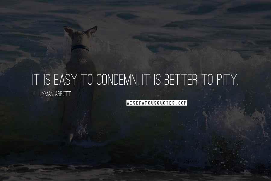 Lyman Abbott Quotes: It is easy to condemn, it is better to pity.