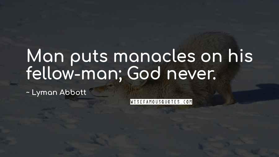 Lyman Abbott Quotes: Man puts manacles on his fellow-man; God never.