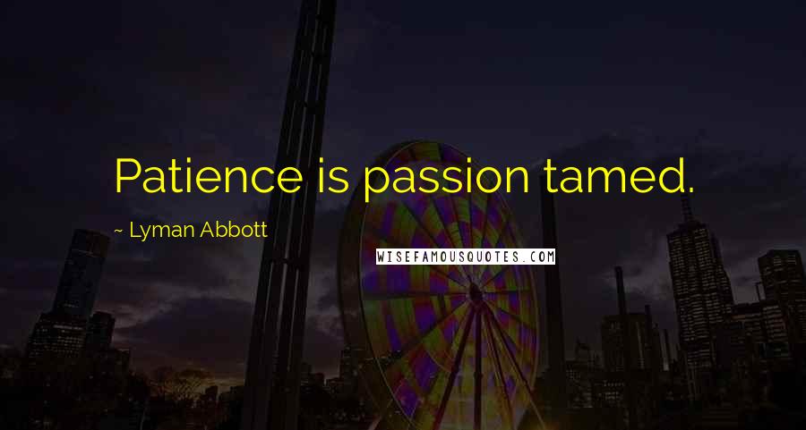 Lyman Abbott Quotes: Patience is passion tamed.