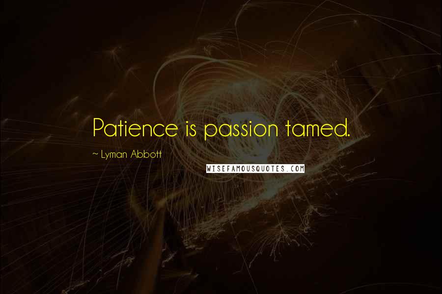 Lyman Abbott Quotes: Patience is passion tamed.