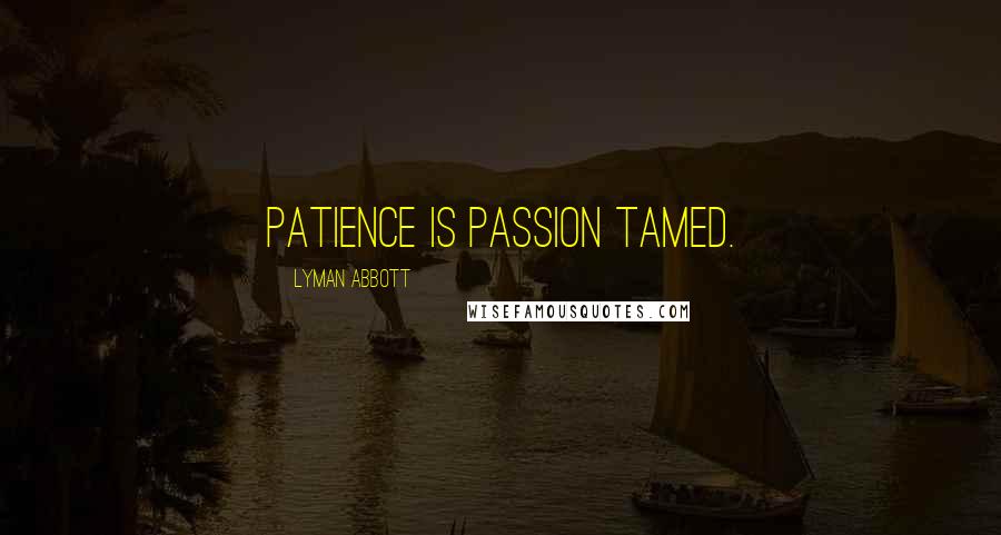 Lyman Abbott Quotes: Patience is passion tamed.