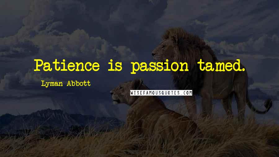 Lyman Abbott Quotes: Patience is passion tamed.