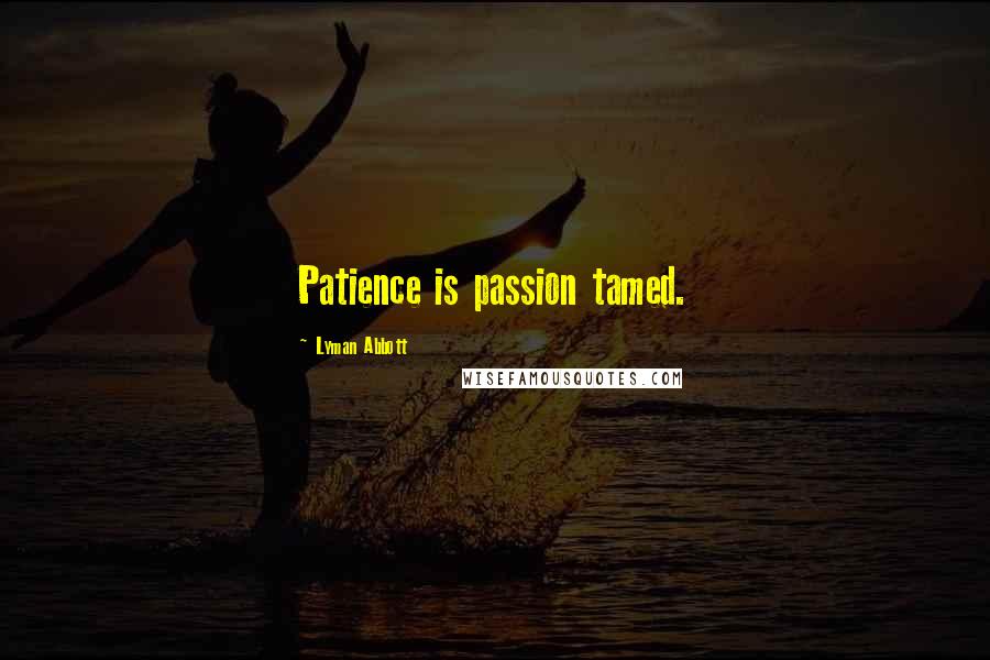 Lyman Abbott Quotes: Patience is passion tamed.