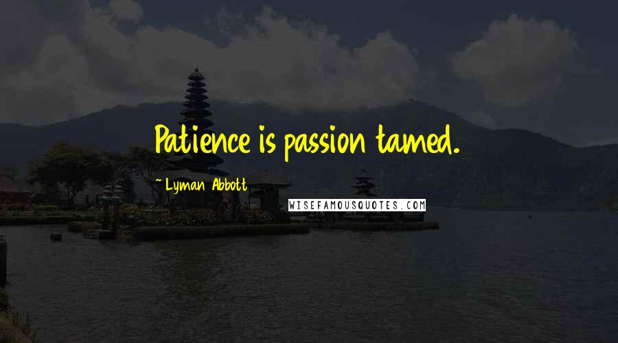 Lyman Abbott Quotes: Patience is passion tamed.