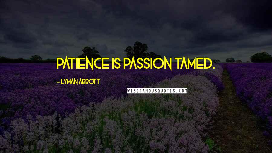 Lyman Abbott Quotes: Patience is passion tamed.