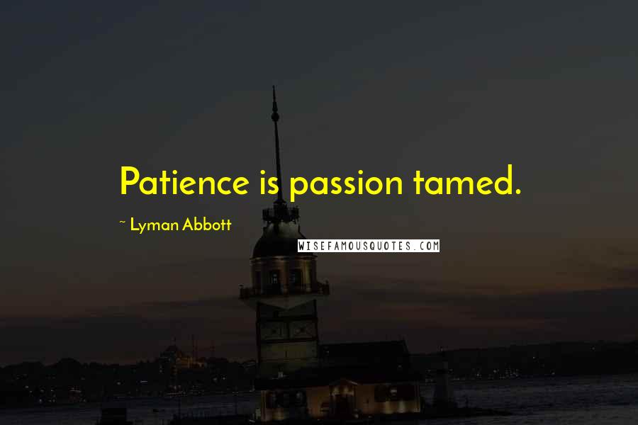 Lyman Abbott Quotes: Patience is passion tamed.