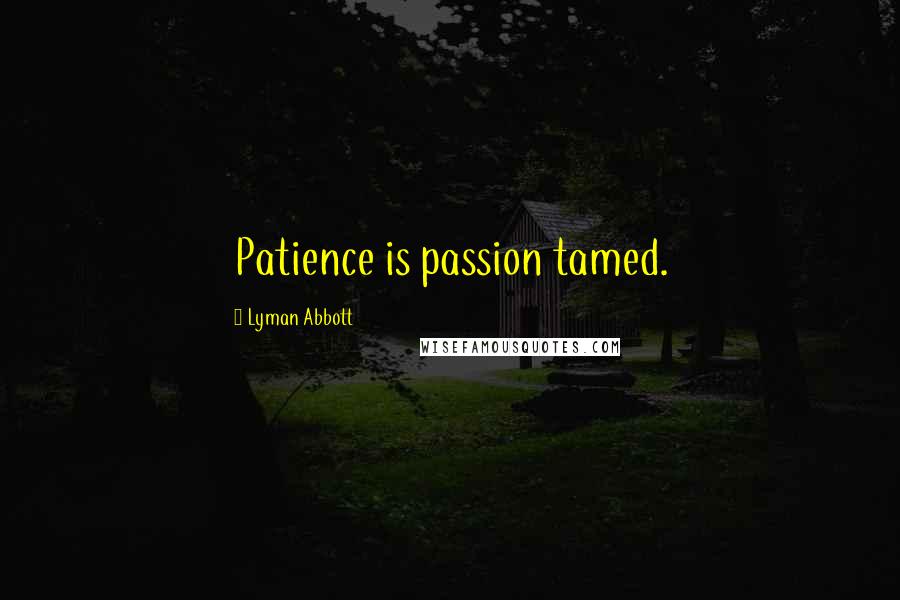 Lyman Abbott Quotes: Patience is passion tamed.