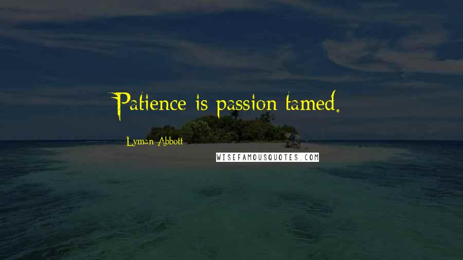 Lyman Abbott Quotes: Patience is passion tamed.