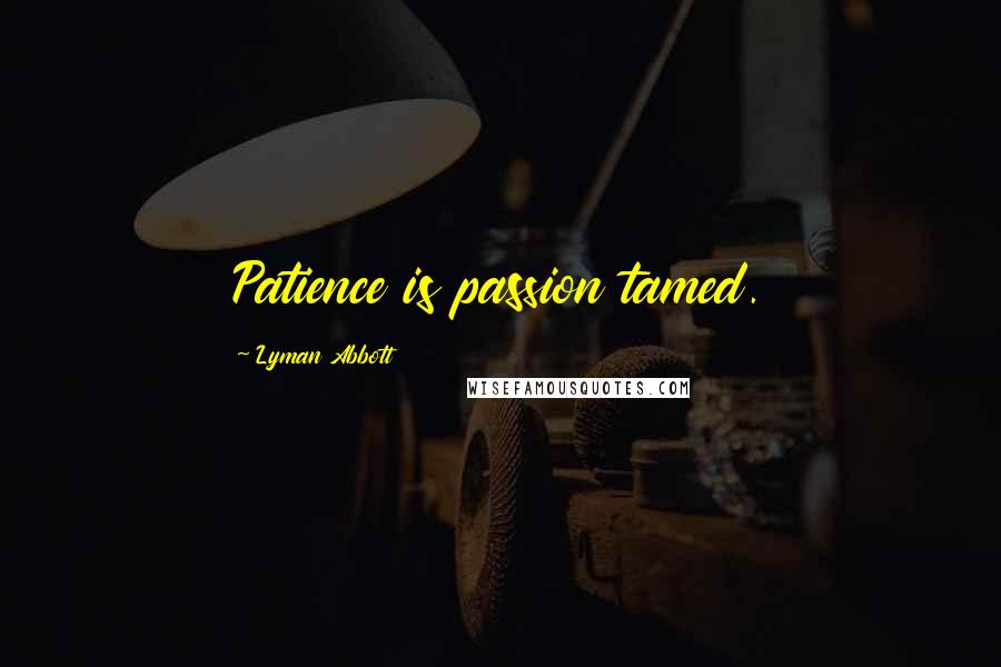 Lyman Abbott Quotes: Patience is passion tamed.