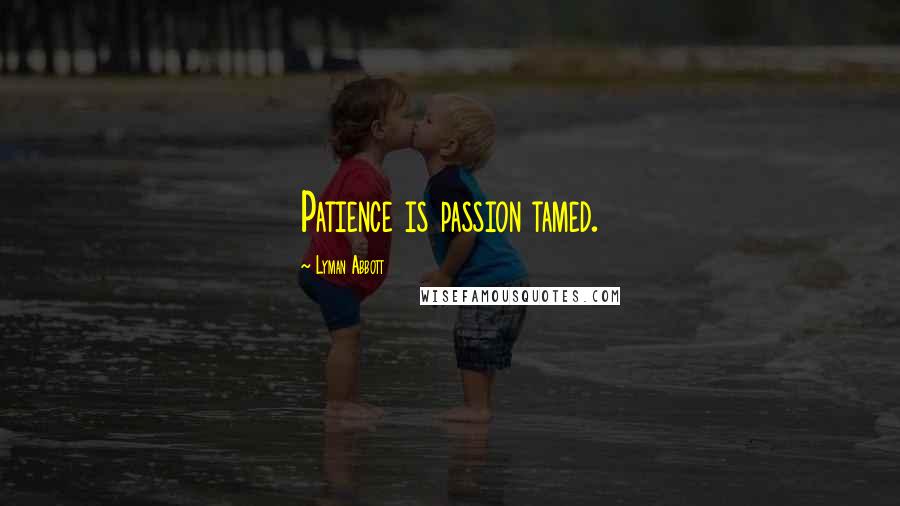 Lyman Abbott Quotes: Patience is passion tamed.