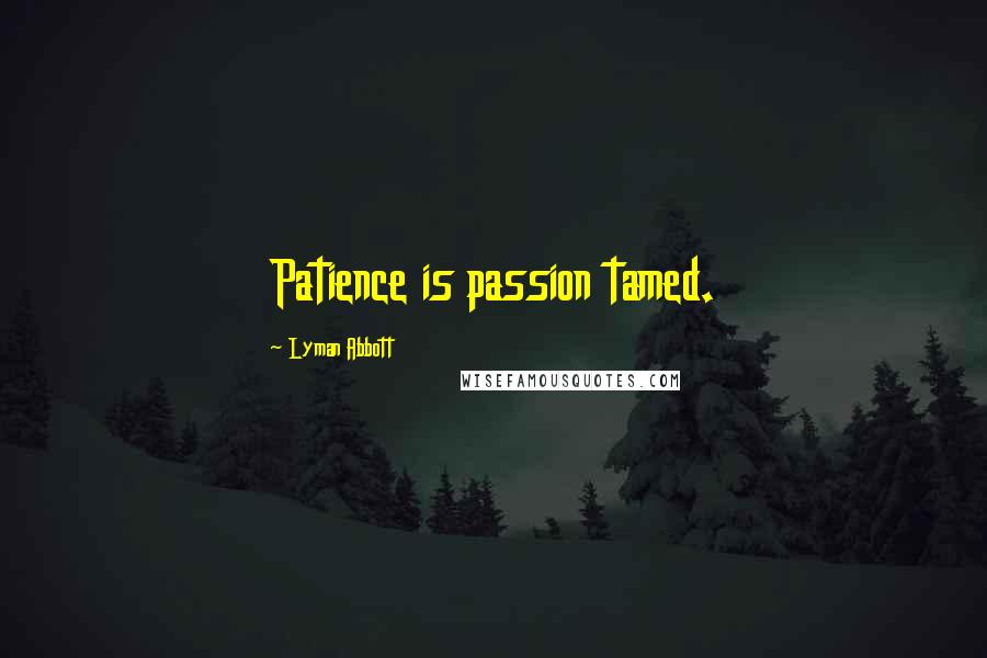 Lyman Abbott Quotes: Patience is passion tamed.